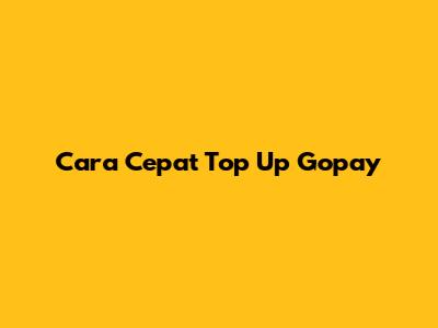 Cara Cepat Top Up Gopay