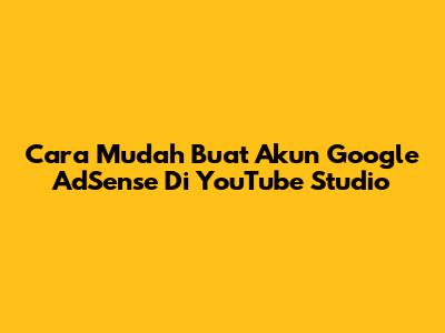 Cara Mudah Buat Akun Google AdSense Di YouTube Studio