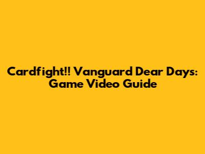 Cardfight!! Vanguard Dear Days: Game Video Guide