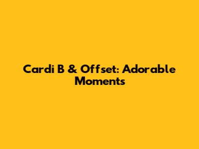 Cardi B & Offset: Adorable Moments