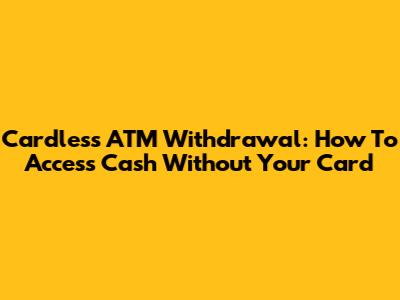 Cardless ATM Withdrawal: How To Access Cash Without Your Card