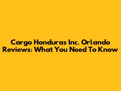 Cargo Honduras Inc. Orlando Reviews: What You Need To Know