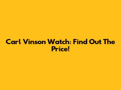 Carl Vinson Watch: Find Out The Price!