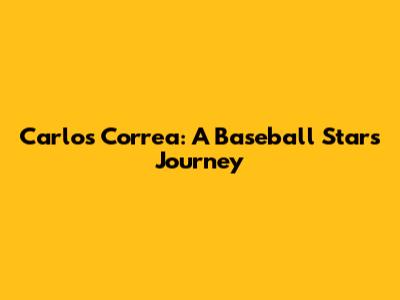 Carlos Correa: A Baseball Star's Journey