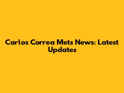Carlos Correa Mets News: Latest Updates