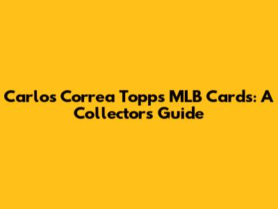 Carlos Correa Topps MLB Cards: A Collector's Guide