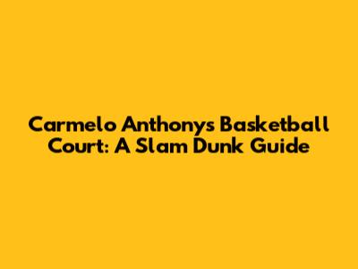Carmelo Anthony's Basketball Court: A Slam Dunk Guide