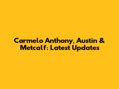 Carmelo Anthony, Austin & Metcalf: Latest Updates