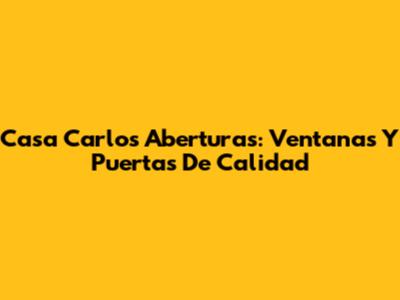Casa Carlos Aberturas: Ventanas Y Puertas De Calidad