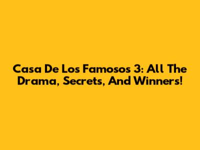 Casa De Los Famosos 3: All The Drama, Secrets, And Winners!