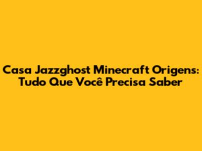 Casa Jazzghost Minecraft Origens: Tudo Que Você Precisa Saber