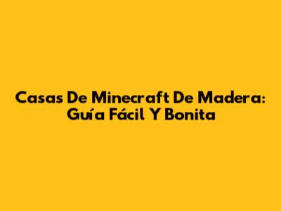 Casas De Minecraft De Madera: Guía Fácil Y Bonita