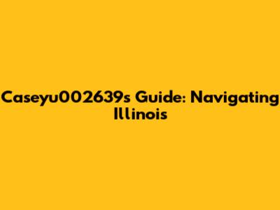 Caseyu002639's Guide: Navigating Illinois