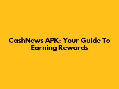 CashNews APK: Your Guide To Earning Rewards