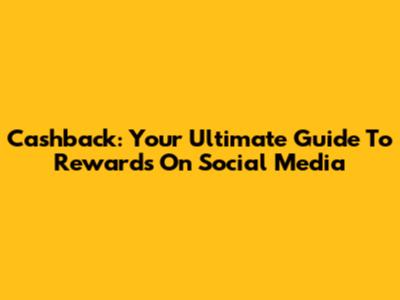 Cashback: Your Ultimate Guide To Rewards On Social Media