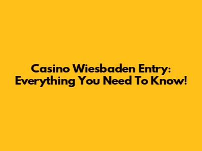 Casino Wiesbaden Entry: Everything You Need To Know!