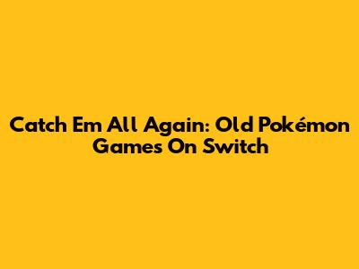 Catch 'Em All Again: Old Pokémon Games On Switch
