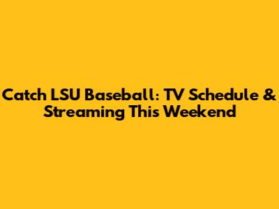 Catch LSU Baseball: TV Schedule & Streaming This Weekend