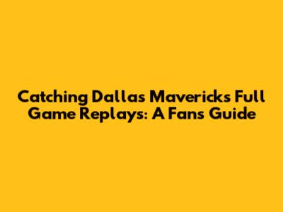 Catching Dallas Mavericks Full Game Replays: A Fan's Guide