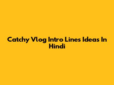 Catchy Vlog Intro Lines Ideas In Hindi