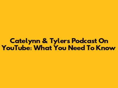 Catelynn & Tyler's Podcast On YouTube: What You Need To Know