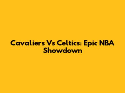 Cavaliers Vs Celtics: Epic NBA Showdown