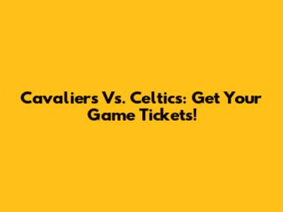 Cavaliers Vs. Celtics: Get Your Game Tickets!