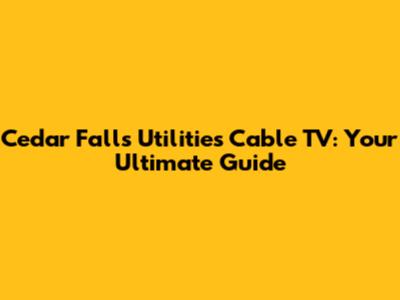 Cedar Falls Utilities Cable TV: Your Ultimate Guide