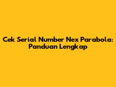Cek Serial Number Nex Parabola: Panduan Lengkap