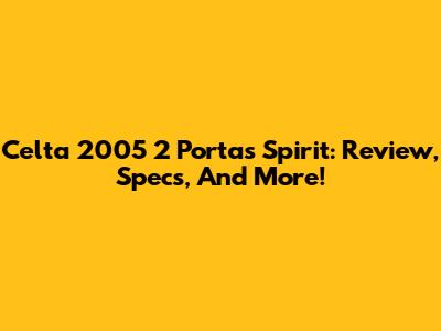 Celta 2005 2 Portas Spirit: Review, Specs, And More!