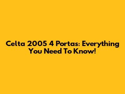 Celta 2005 4 Portas: Everything You Need To Know!