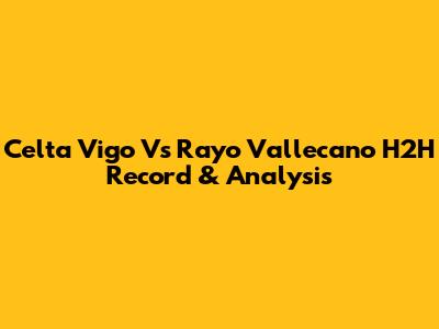 Celta Vigo Vs Rayo Vallecano H2H Record & Analysis