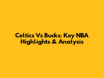 Celtics Vs Bucks: Key NBA Highlights & Analysis