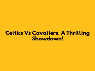 Celtics Vs Cavaliers: A Thrilling Showdown!