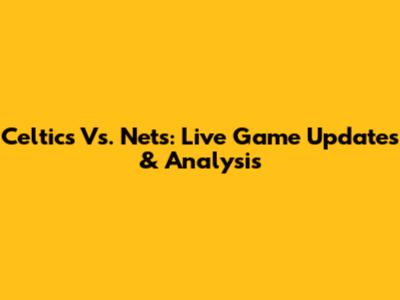 Celtics Vs. Nets: Live Game Updates & Analysis