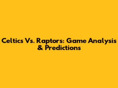 Celtics Vs. Raptors: Game Analysis & Predictions