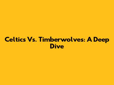 Celtics Vs. Timberwolves: A Deep Dive