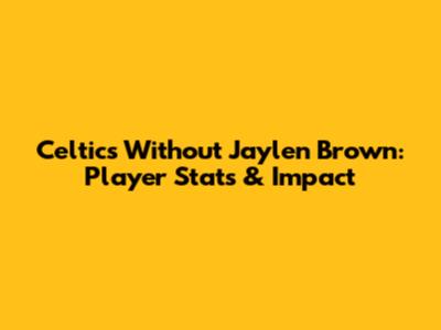 Celtics Without Jaylen Brown: Player Stats & Impact