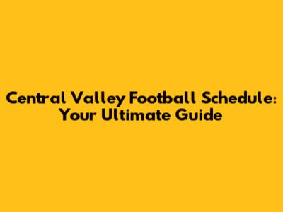 Central Valley Football Schedule: Your Ultimate Guide