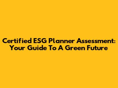 Certified ESG Planner Assessment: Your Guide To A Green Future