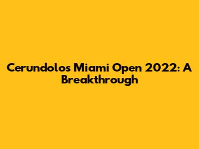 Cerundolo's Miami Open 2022: A Breakthrough