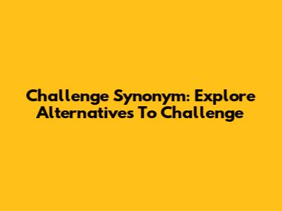 Challenge Synonym: Explore Alternatives To 'Challenge'