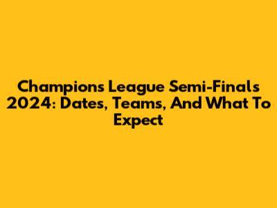 Champions League Semi-Finals 2024: Dates, Teams, And What To Expect