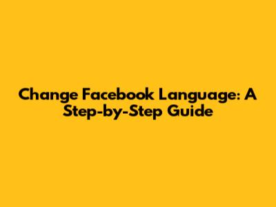 Change Facebook Language: A Step-by-Step Guide