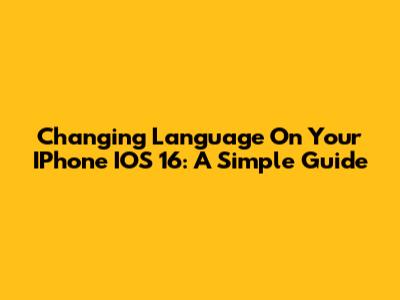 Changing Language On Your IPhone IOS 16: A Simple Guide