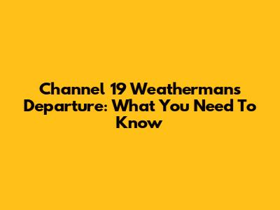 Channel 19 Weatherman's Departure: What You Need To Know