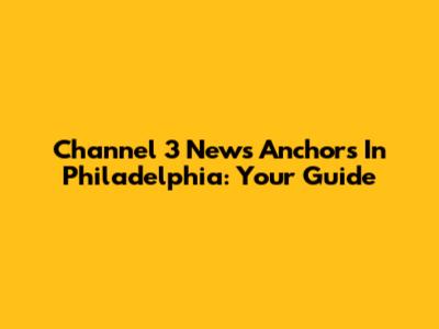 Channel 3 News Anchors In Philadelphia: Your Guide