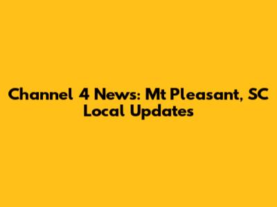 Channel 4 News: Mt Pleasant, SC Local Updates