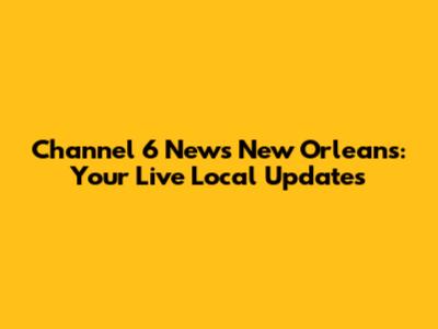 Channel 6 News New Orleans: Your Live Local Updates