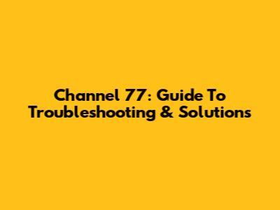 Channel 77: Guide To Troubleshooting & Solutions